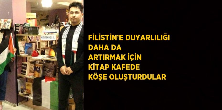 FİLİSTİN’E DUYARLILIĞI DAHA DA ARTIRMAK İÇİN KİTAP KAFEDE KÖŞE OLUŞTURDULAR