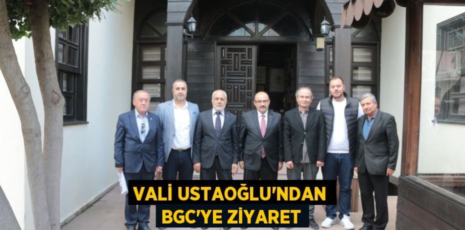 VALİ USTAOĞLU'NDAN BGC’YE ZİYARET