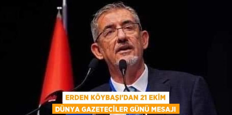 Erden Köybaşı’dan 21 Ekim Dünya Gazeteciler Günü Mesajı