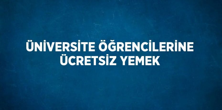 ÜNİVERSİTE ÖĞRENCİLERİNE ÜCRETSİZ YEMEK