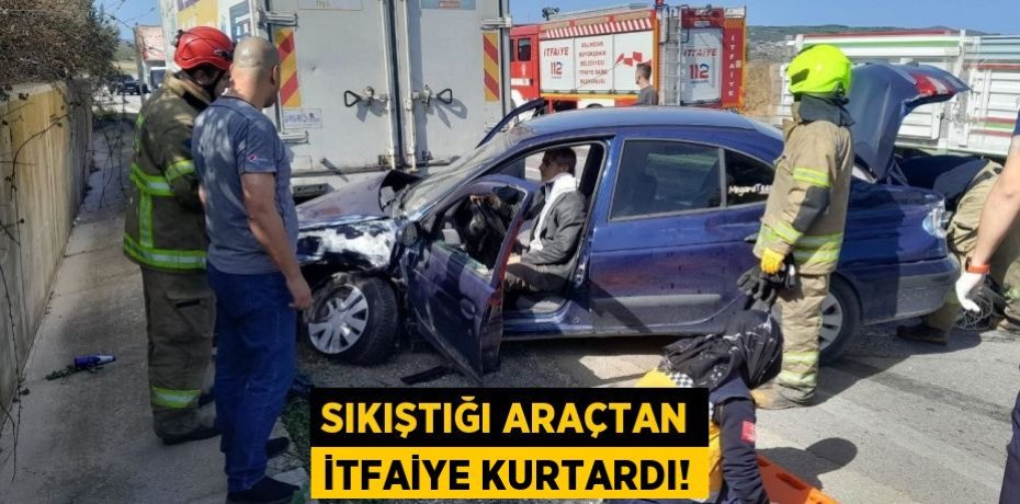 SIKIŞTIĞI ARAÇTAN İTFAİYE KURTARDI!