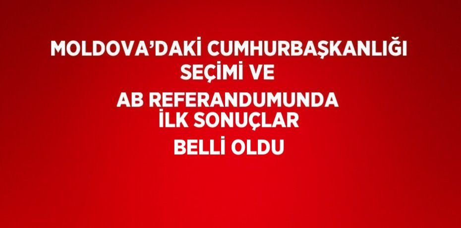 MOLDOVA’DAKİ CUMHURBAŞKANLIĞI SEÇİMİ VE AB REFERANDUMUNDA İLK SONUÇLAR BELLİ OLDU