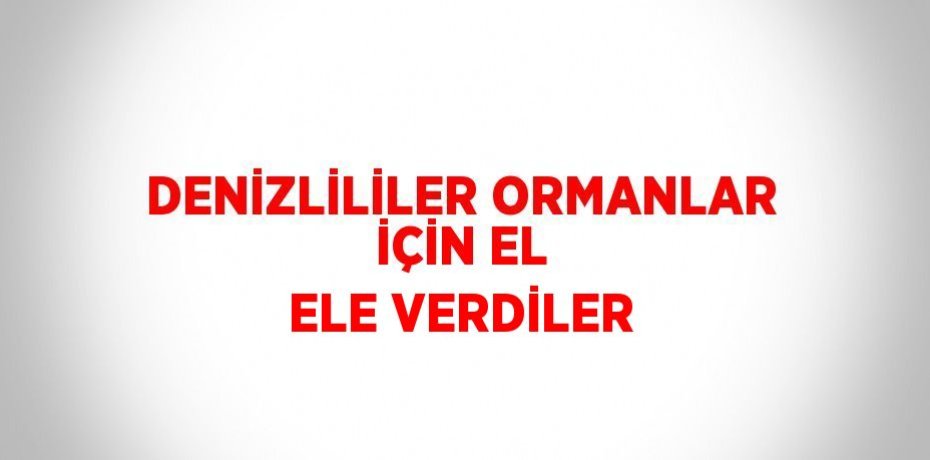 DENİZLİLİLER ORMANLAR İÇİN EL ELE VERDİLER