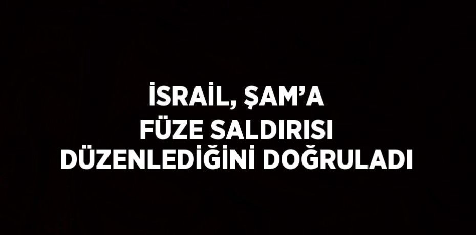 İSRAİL, ŞAM’A FÜZE SALDIRISI DÜZENLEDİĞİNİ DOĞRULADI