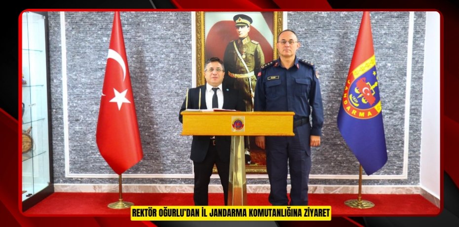 REKTÖR OĞURLU’DAN İL JANDARMA KOMUTANLIĞINA ZİYARET