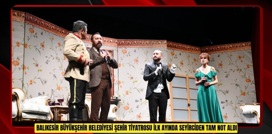 BALIKESİR BÜYÜKŞEHİR BELEDİYESİ ŞEHİR TİYATROSU İLK AYINDA SEYİRCİDEN TAM NOT ALDI