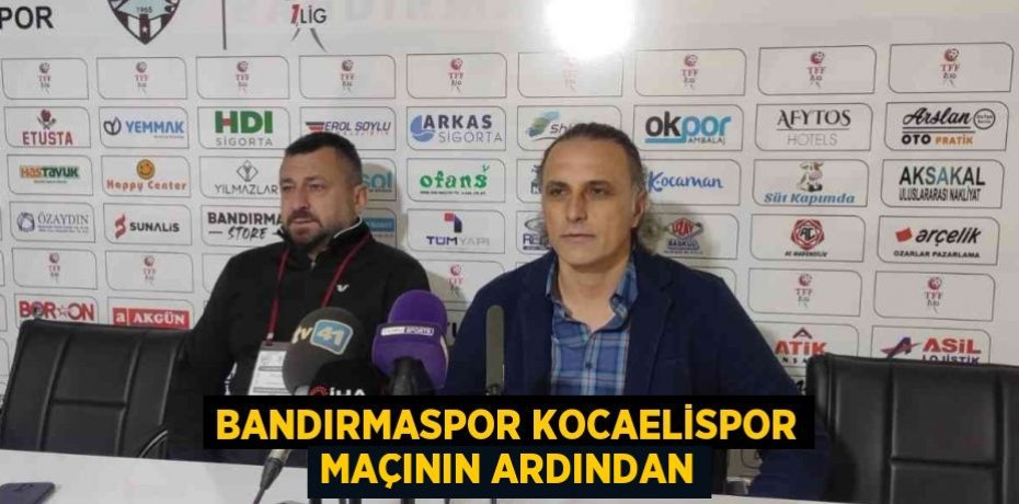 BANDIRMASPOR KOCAELİSPOR MAÇININ ARDINDAN