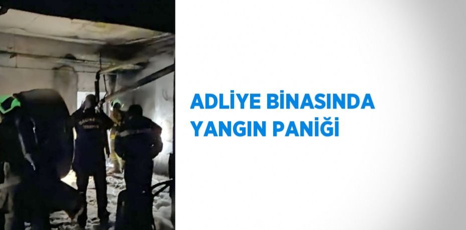 ADLİYE BİNASINDA YANGIN PANİĞİ