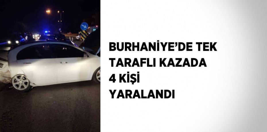 BURHANİYE’DE TEK TARAFLI KAZADA 4 KİŞİ YARALANDI