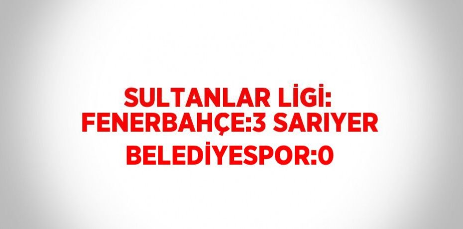 SULTANLAR LİGİ: FENERBAHÇE:3 SARIYER BELEDİYESPOR:0