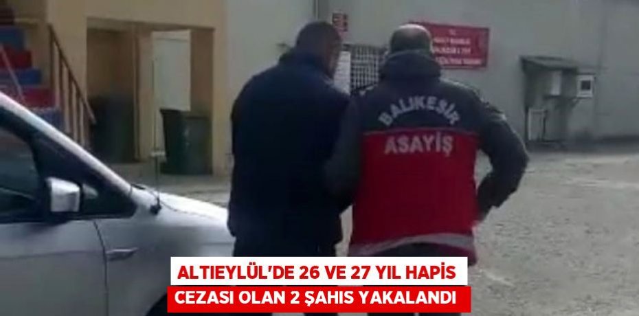 Altıeylül’de 26 ve 27 yıl hapis cezası olan 2 şahıs yakalandı 