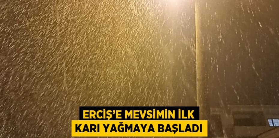 ERCİŞ’E MEVSİMİN İLK KARI YAĞMAYA BAŞLADI