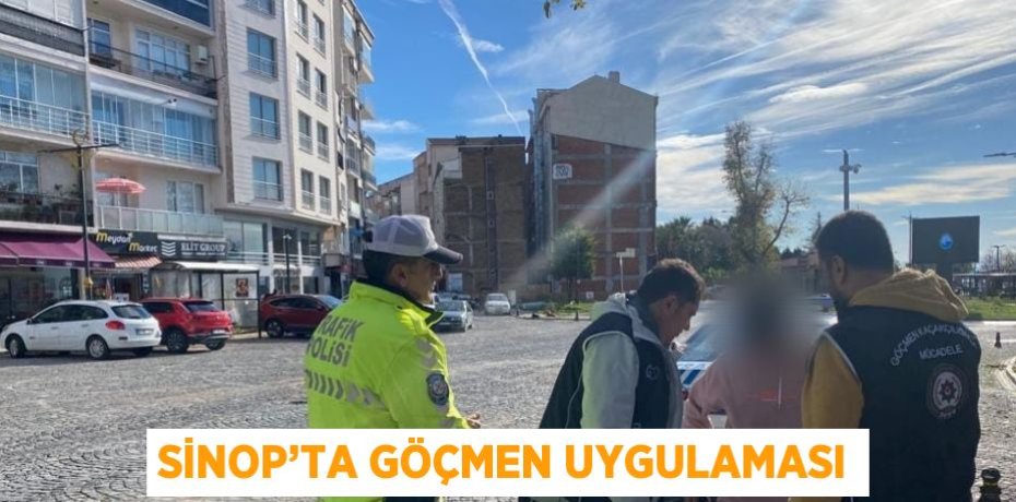SİNOP’TA GÖÇMEN UYGULAMASI