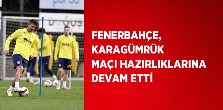 FENERBAHÇE, KARAGÜMRÜK MAÇI HAZIRLIKLARINA DEVAM ETTİ