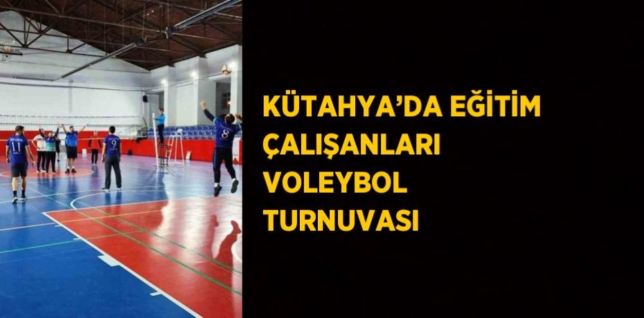 KÜTAHYA’DA EĞİTİM ÇALIŞANLARI VOLEYBOL TURNUVASI
