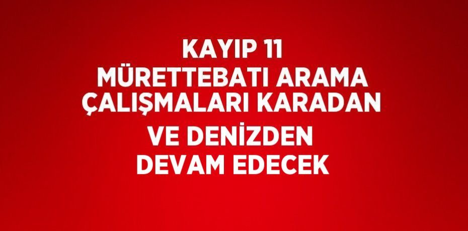 KAYIP 11 MÜRETTEBATI ARAMA ÇALIŞMALARI KARADAN VE DENİZDEN DEVAM EDECEK