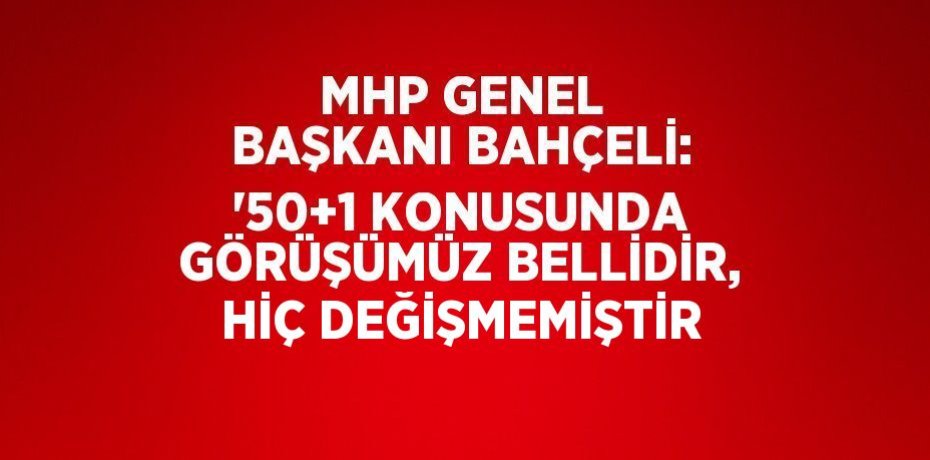 MHP GENEL BAŞKANI BAHÇELİ: '50+1 KONUSUNDA GÖRÜŞÜMÜZ BELLİDİR, HİÇ DEĞİŞMEMİŞTİR