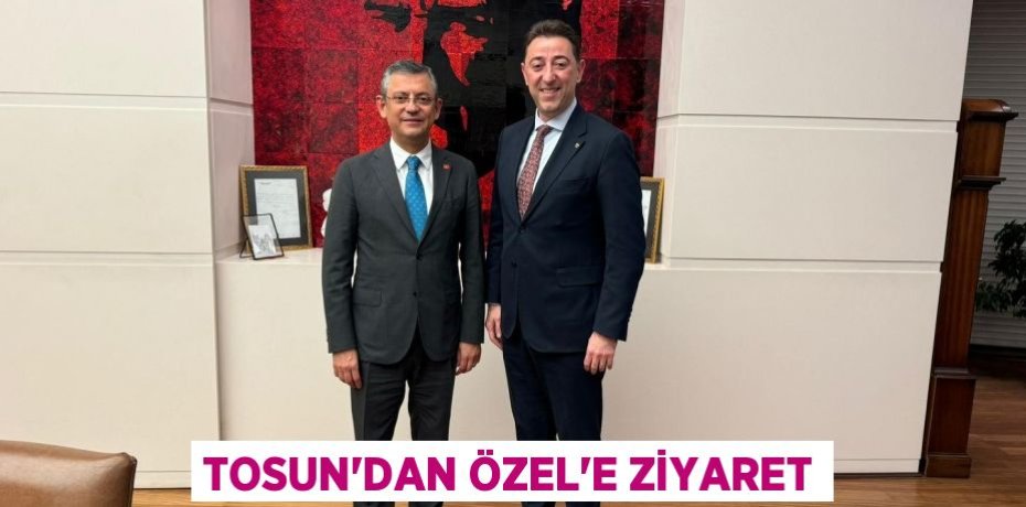 TOSUN’DAN ÖZEL’E ZİYARET