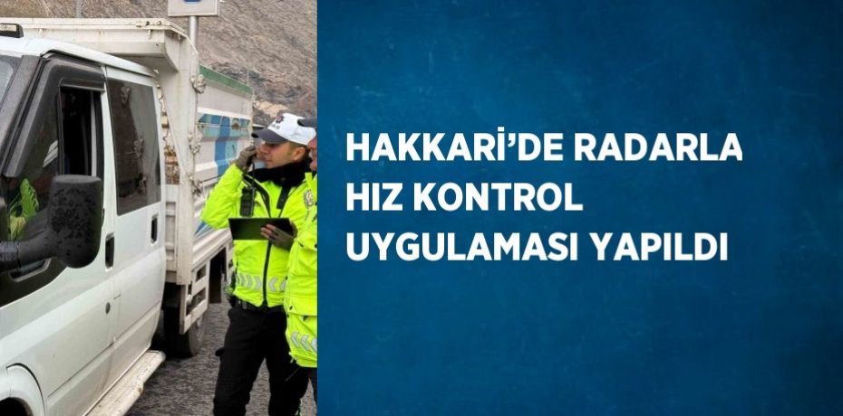 HAKKARİ’DE RADARLA HIZ KONTROL UYGULAMASI YAPILDI