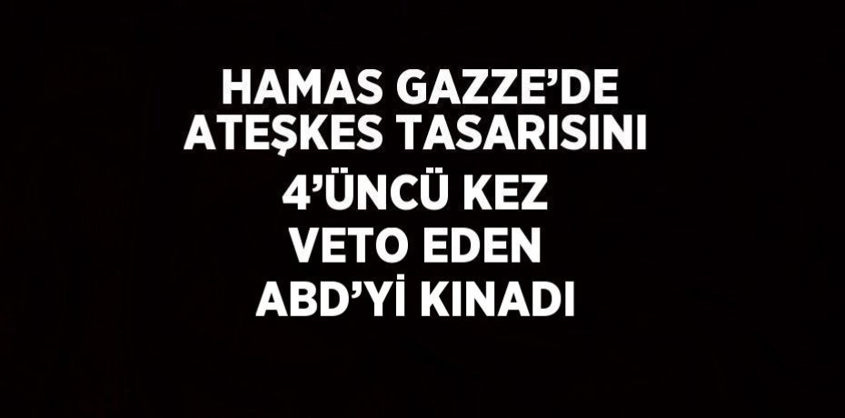 HAMAS GAZZE’DE ATEŞKES TASARISINI 4’ÜNCÜ KEZ VETO EDEN ABD’Yİ KINADI