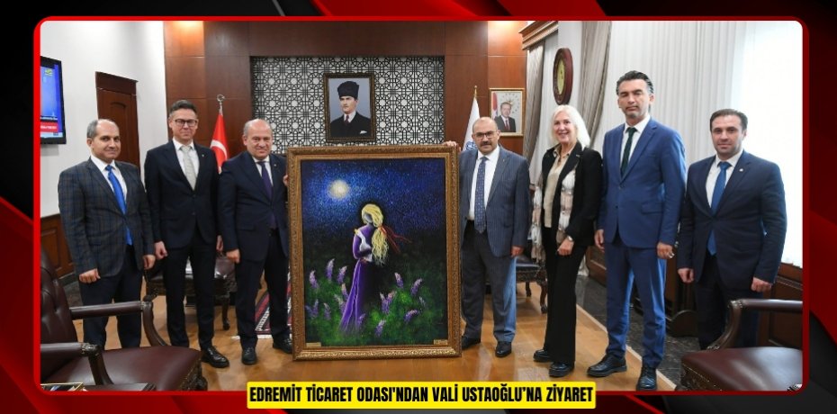 Edremit Ticaret Odası'ndan Vali Ustaoğlu’na ziyaret