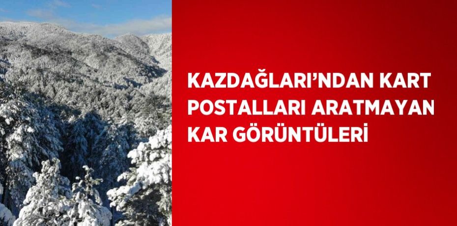KAZDAĞLARI’NDAN KART POSTALLARI ARATMAYAN KAR GÖRÜNTÜLERİ