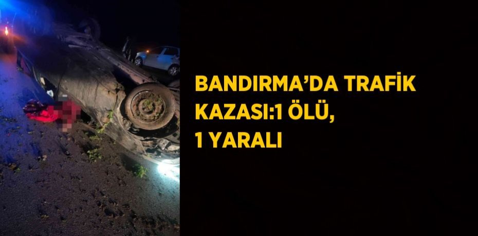BANDIRMA’DA TRAFİK KAZASI:1 ÖLÜ, 1 YARALI