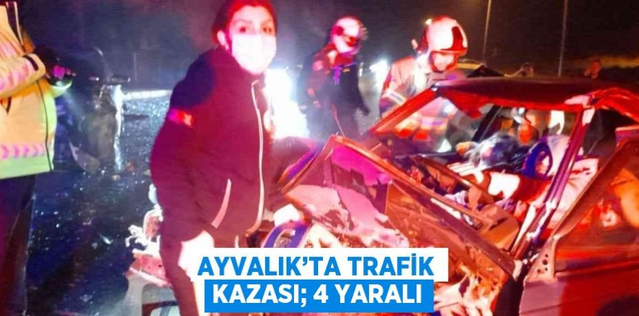 AYVALIK’TA TRAFİK KAZASI; 4 YARALI