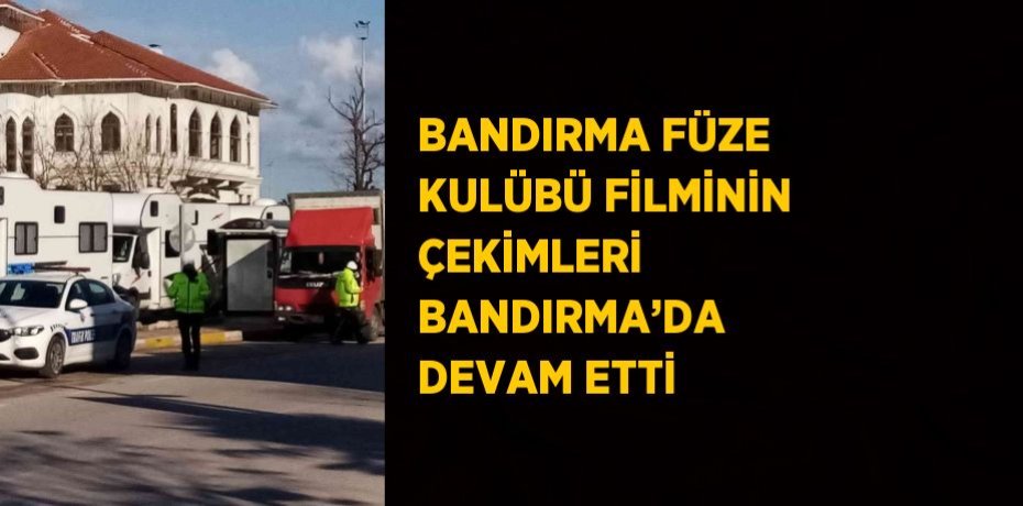 BANDIRMA FÜZE KULÜBÜ FİLMİNİN ÇEKİMLERİ BANDIRMA’DA DEVAM ETTİ