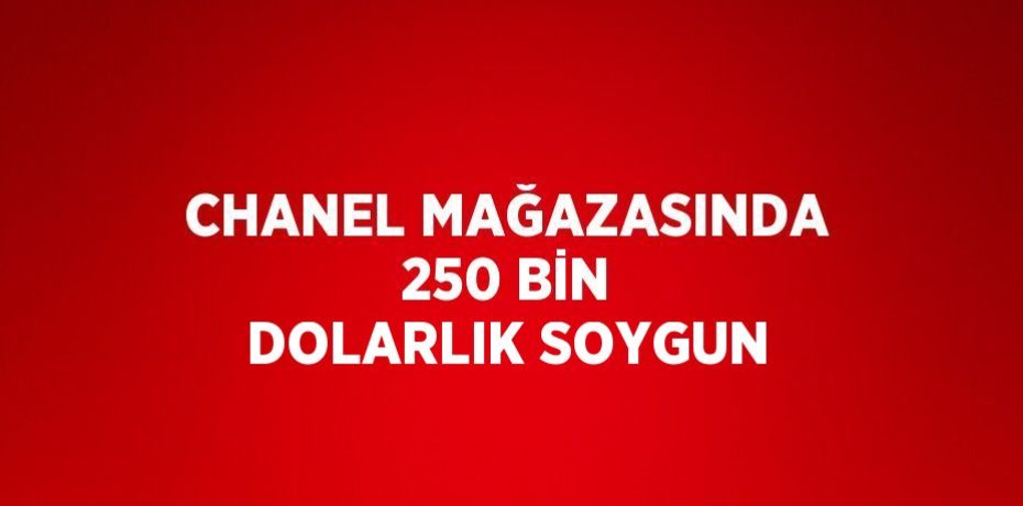 CHANEL MAĞAZASINDA 250 BİN DOLARLIK SOYGUN