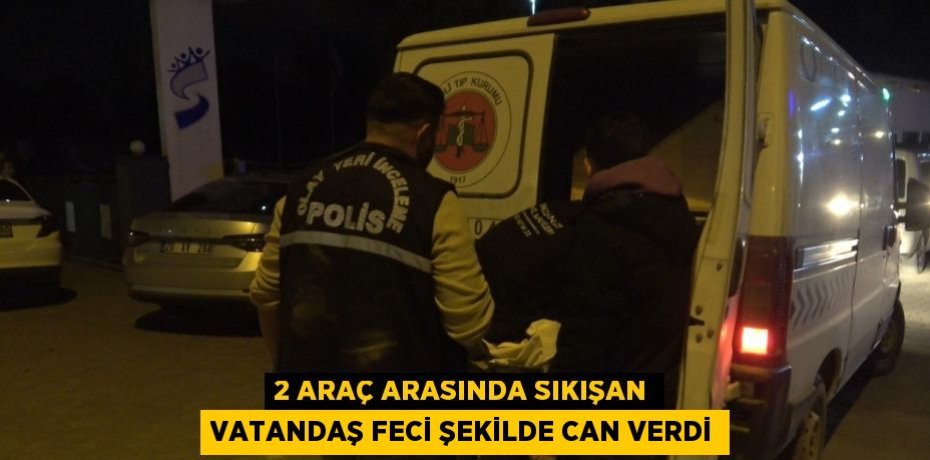 2 ARAÇ ARASINDA SIKIŞAN VATANDAŞ FECİ ŞEKİLDE CAN VERDİ