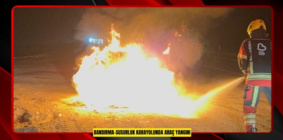 Bandırma-Susurluk karayolunda araç yangını