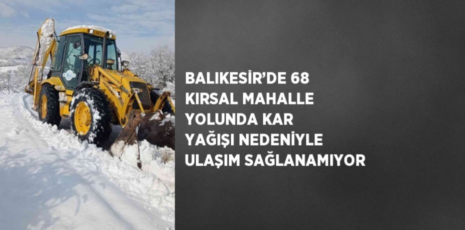 BALIKESİR’DE 68 KIRSAL MAHALLE YOLUNDA KAR YAĞIŞI NEDENİYLE ULAŞIM SAĞLANAMIYOR