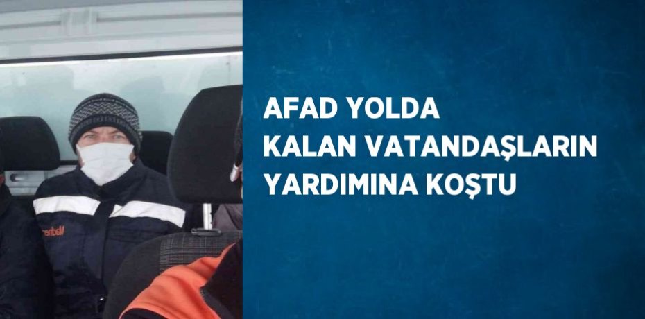 AFAD YOLDA KALAN VATANDAŞLARIN YARDIMINA KOŞTU