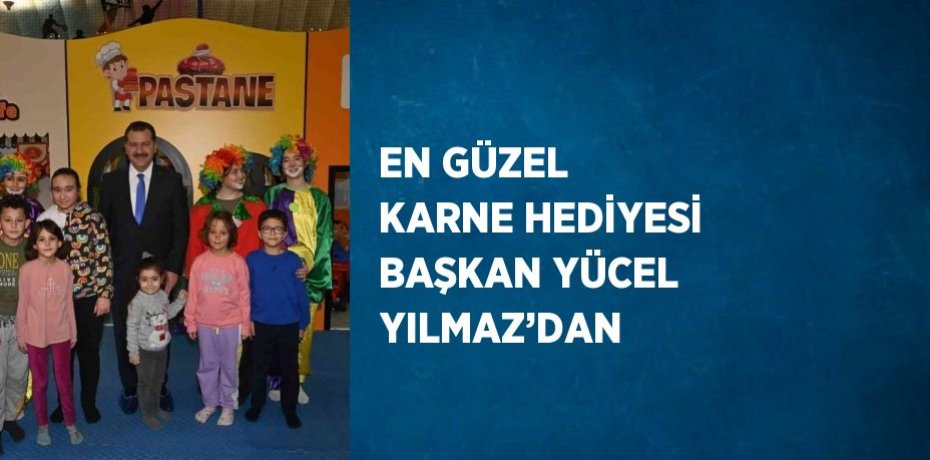 EN GÜZEL KARNE HEDİYESİ BAŞKAN YÜCEL YILMAZ’DAN