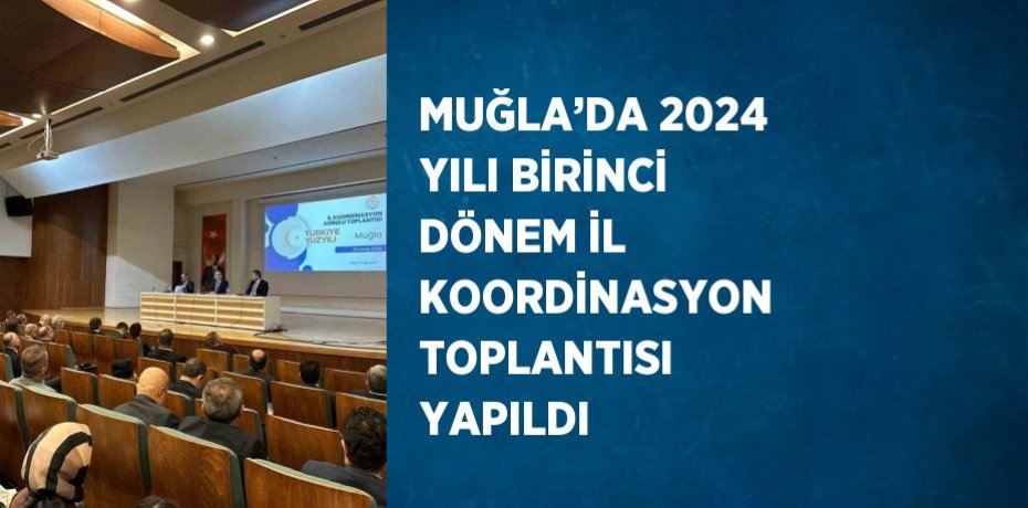 MUĞLA’DA 2024 YILI BİRİNCİ DÖNEM İL KOORDİNASYON TOPLANTISI YAPILDI