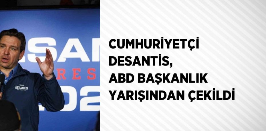 CUMHURİYETÇİ DESANTİS, ABD BAŞKANLIK YARIŞINDAN ÇEKİLDİ
