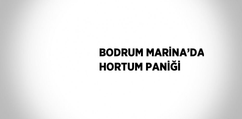 BODRUM MARİNA’DA HORTUM PANİĞİ