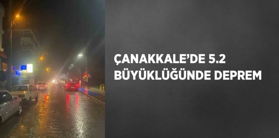 ÇANAKKALE’DE 5.2 BÜYÜKLÜĞÜNDE DEPREM