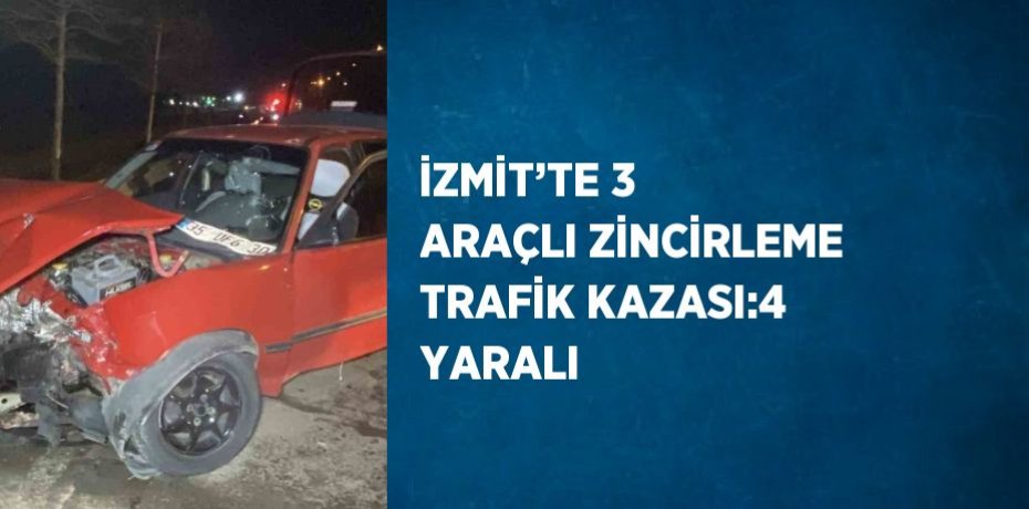 İZMİT’TE 3 ARAÇLI ZİNCİRLEME TRAFİK KAZASI:4 YARALI
