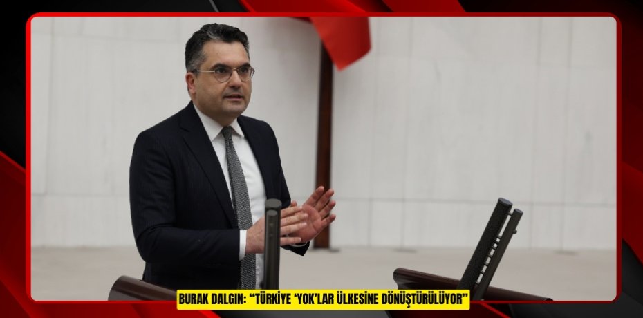 BURAK DALGIN: “TÜRKİYE ‘YOK’LAR ÜLKESİNE DÖNÜŞTÜRÜLÜYOR”