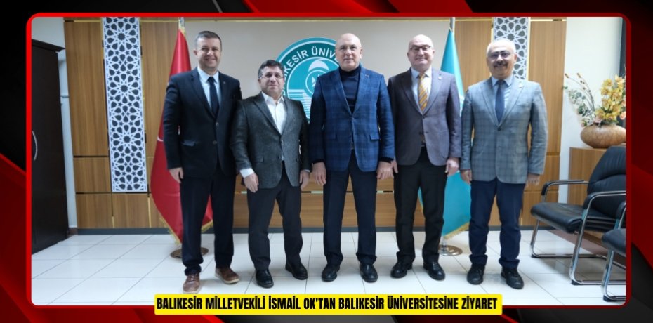 BALIKESİR MİLLETVEKİLİ İSMAİL OK'TAN BALIKESİR ÜNİVERSİTESİNE ZİYARET