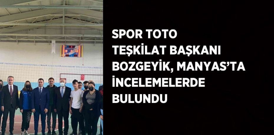 SPOR TOTO TEŞKİLAT BAŞKANI BOZGEYİK, MANYAS’TA İNCELEMELERDE BULUNDU