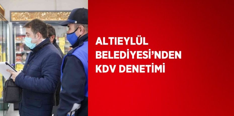 ALTIEYLÜL BELEDİYESİ’NDEN KDV DENETİMİ