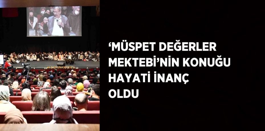 ‘MÜSPET DEĞERLER MEKTEBİ’NİN KONUĞU HAYATİ İNANÇ OLDU