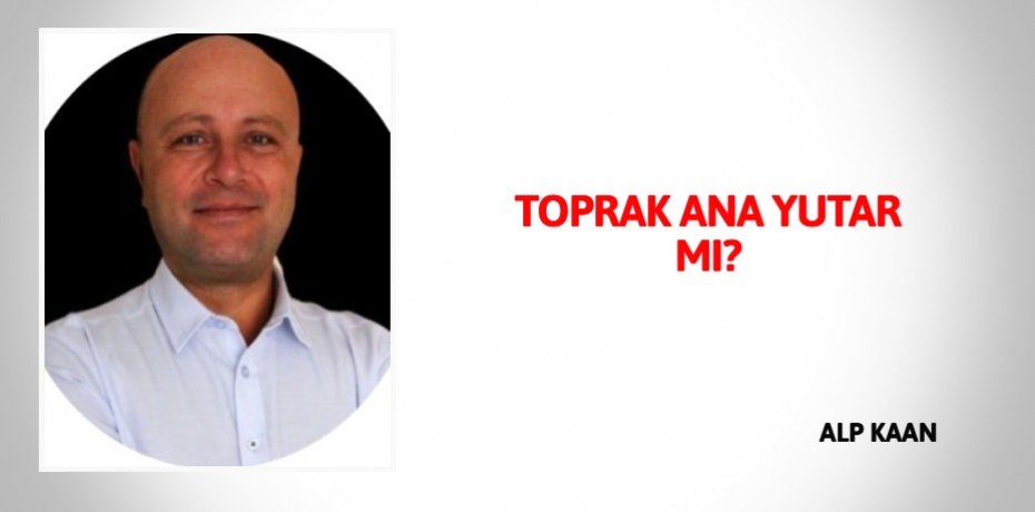 TOPRAK ANA YUTAR MI?