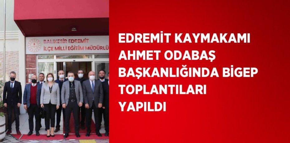 EDREMİT KAYMAKAMI AHMET ODABAŞ BAŞKANLIĞINDA BİGEP TOPLANTILARI YAPILDI