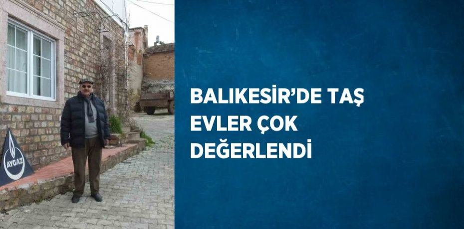 BALIKESİR’DE TAŞ EVLER ÇOK DEĞERLENDİ