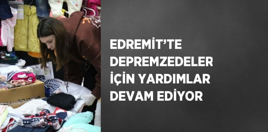 EDREMİT’TE DEPREMZEDELER İÇİN YARDIMLAR DEVAM EDİYOR