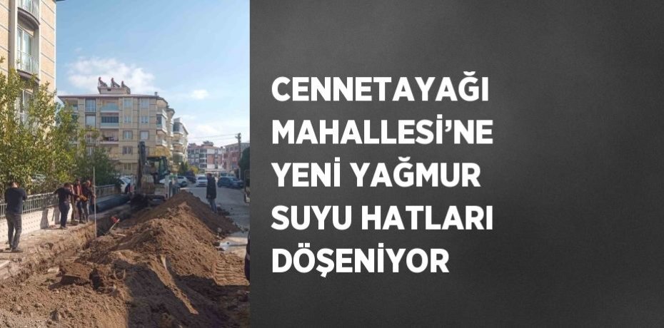 CENNETAYAĞI MAHALLESİ’NE YENİ YAĞMUR SUYU HATLARI DÖŞENİYOR